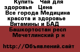 Купить : Чай для здоровья › Цена ­ 1 332 - Все города Медицина, красота и здоровье » Витамины и БАД   . Башкортостан респ.,Мечетлинский р-н